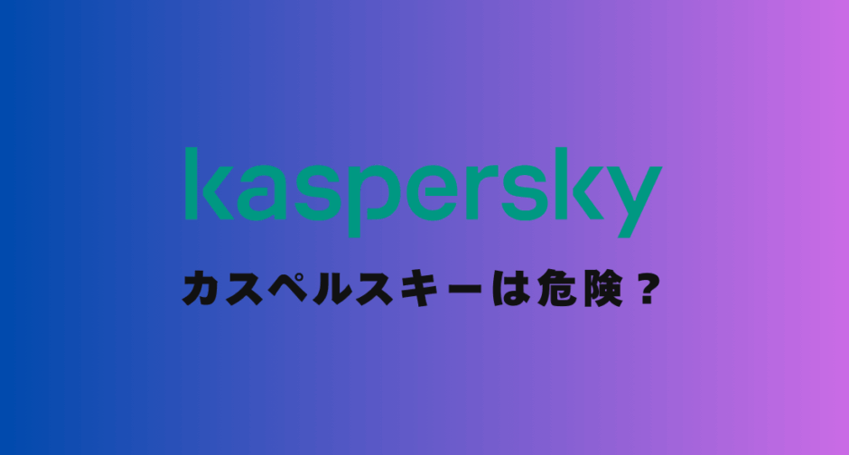 【専門家が解説】カスペルスキーは危険？使ってはいけないと言われる3つの理由とは