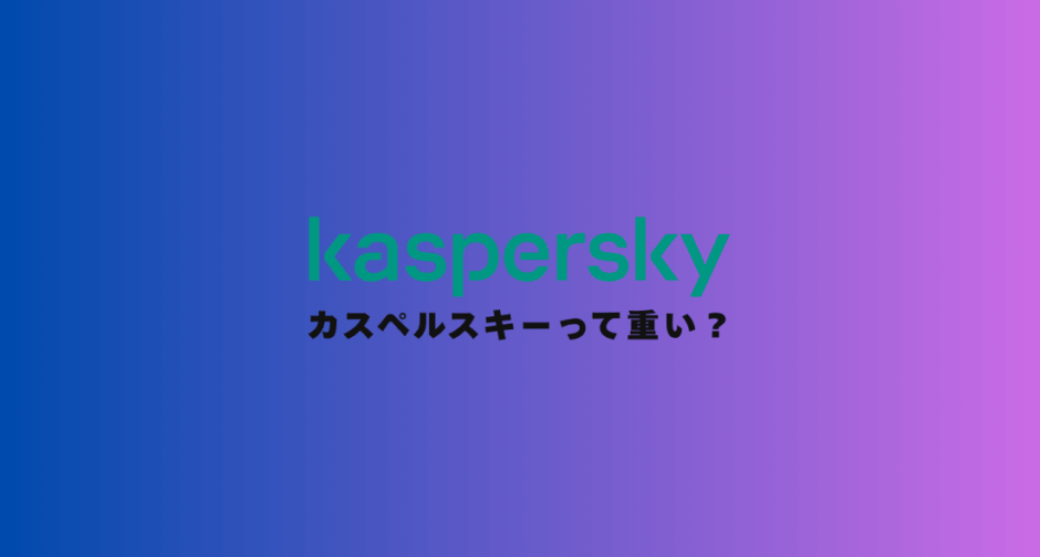 【低スペックPCで実践】カスペルスキーって重い？5つの対策法を解説【研究データで証明】